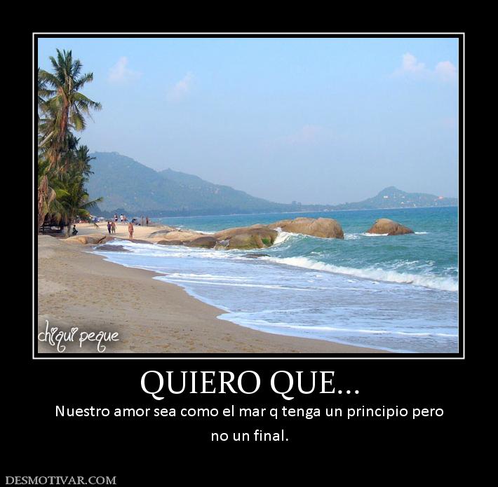 QUIERO QUE... Nuestro amor sea como el mar q tenga un principio pero no un final.