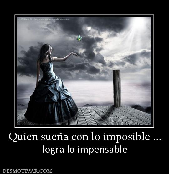 Quien sueña con lo imposible ... logra lo impensable