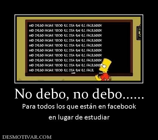 No debo, no debo...... Para todos los que están en facebook en lugar de estudiar