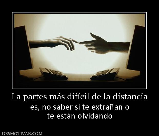 La partes más difícil de la distancia es, no saber si te extrañan o te están olvidando