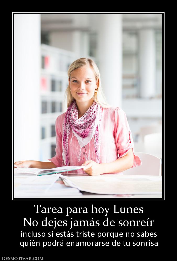 Tarea para hoy Lunes No dejes jamás de sonreír  incluso si estás triste porque no sabes quién podrá enamorarse de tu sonrisa