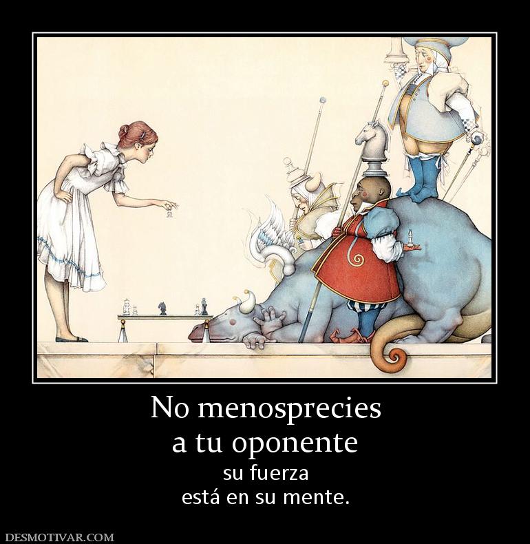 No menosprecies a tu oponente su fuerza está en su mente.