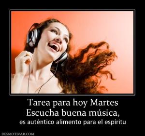 Tarea para hoy Martes Escucha buena música, es auténtico alimento para el espíritu