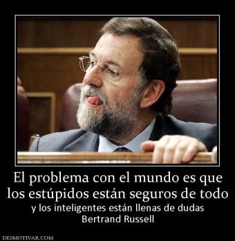 El problema con el mundo es que los estúpidos están seguros de todo y los inteligentes están llenas de dudas Bertrand Russell