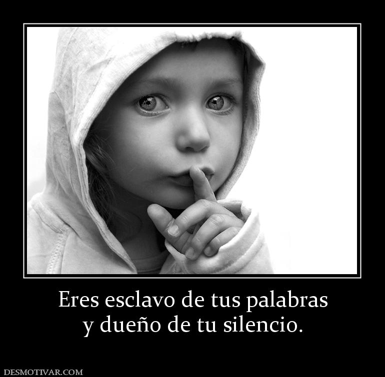 Eres esclavo de tus palabras y dueño de tu silencio.