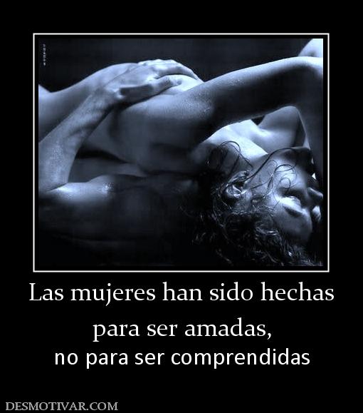 Las mujeres han sido hechas para ser amadas, no para ser comprendidas