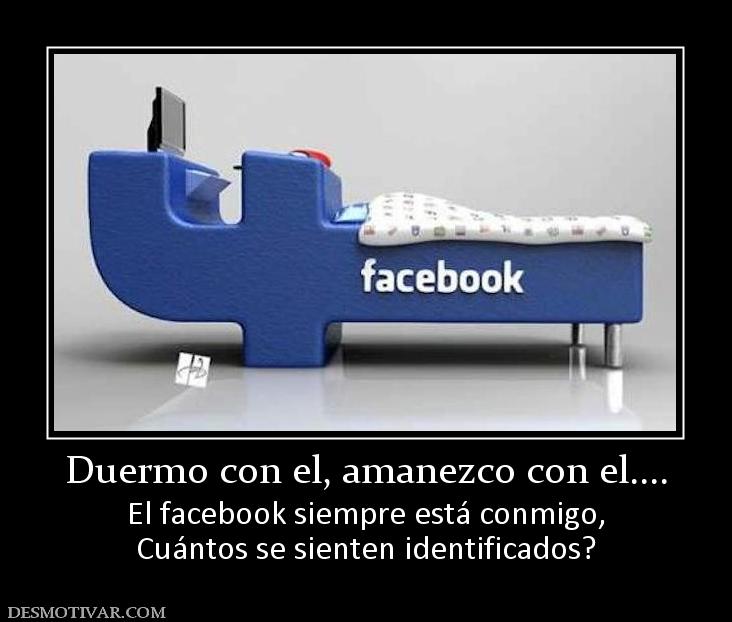 Duermo con el, amanezco con el.... El facebook siempre está conmigo, Cuántos se sienten identificados?