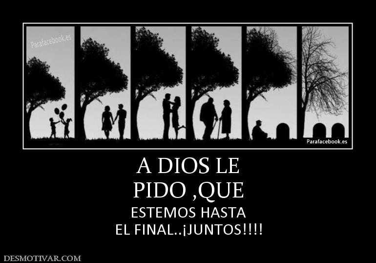 A DIOS LE PIDO ,QUE  ESTEMOS HASTA EL FINAL..¡JUNTOS!!!!