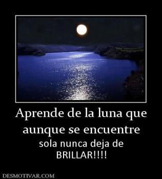 Aprende de la luna que aunque se encuentre sola nunca deja de BRILLAR!!!!