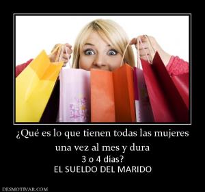 ¿Qué es lo que tienen todas las mujere una vez al mes y dura 3 o 4 días? EL SUELDO DEL MARIDO