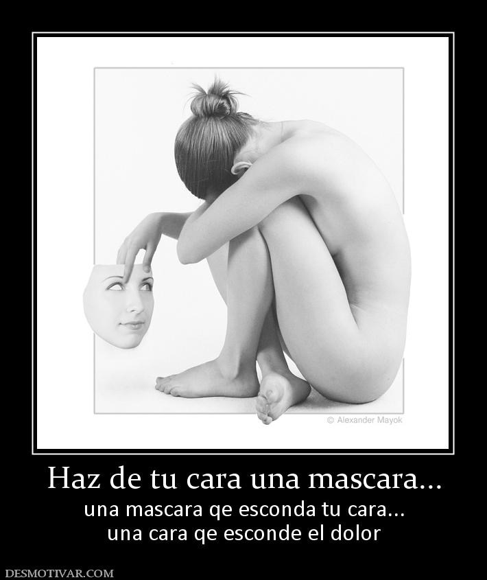 Haz de tu cara una mascara... una mascara qe esconda tu cara... una cara qe esconde el dolor