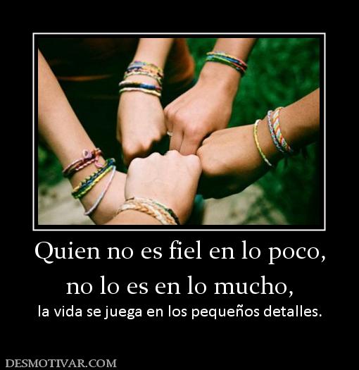 Quien no es fiel en lo poco, no lo es en lo mucho, la vida se juega en los pequeños detalles.