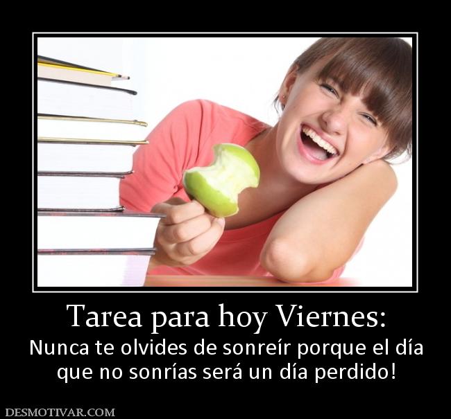 Tarea para hoy Viernes: Nunca te olvides de sonreír porque el día que no sonrías será un día perdido!