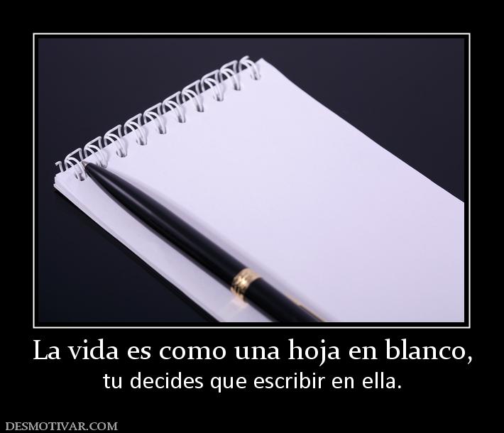 La vida es como una hoja en blanco, tu decides que escribir en ella.