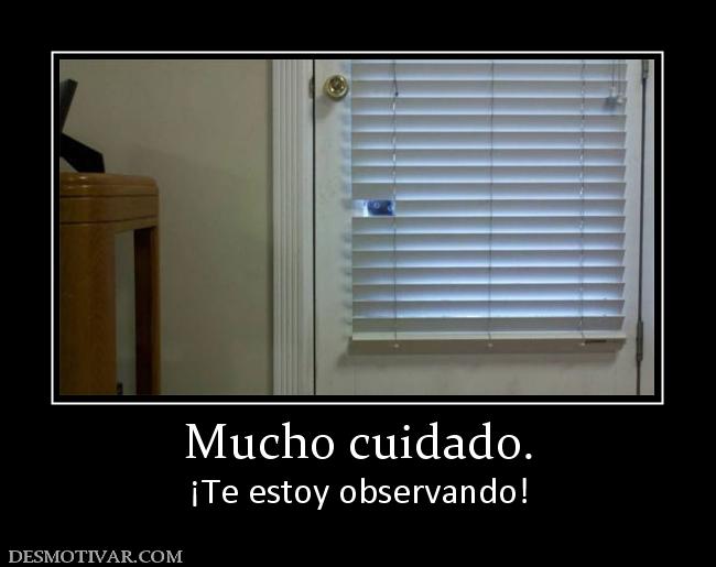 Mucho cuidado. ¡Te estoy observando!