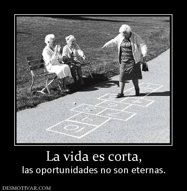 La vida es corta, las oportunidades no son eternas.