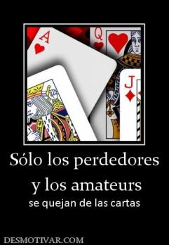 Sólo los perdedores  y los amateurs se quejan de las cartas