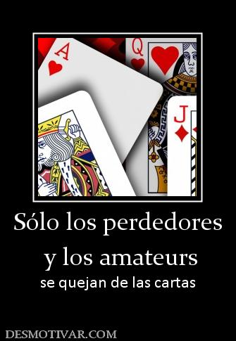 Sólo los perdedores  y los amateurs se quejan de las cartas