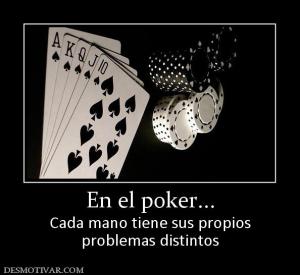 En el poker... Cada mano tiene sus propios problemas distintos