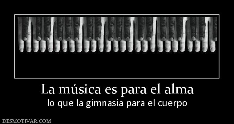 La música es para el alma lo que la gimnasia para el cuerpo